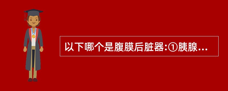 以下哪个是腹膜后脏器:①胰腺②肝③小肠A、①③B、①②③C、①②D、①