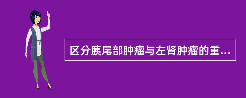 区分胰尾部肿瘤与左肾肿瘤的重要标志是:A、脾动脉B、脾静脉C、左肾动脉D、左肾静