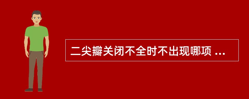 二尖瓣关闭不全时不出现哪项 ( )A、左房扩大B、左室扩大C、肺动脉增宽D、室壁