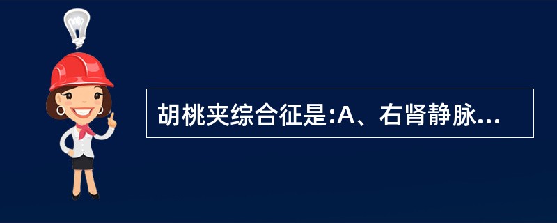 胡桃夹综合征是:A、右肾静脉压迫综合征B、左肾静脉压迫综合征C、肠系膜上静脉压迫