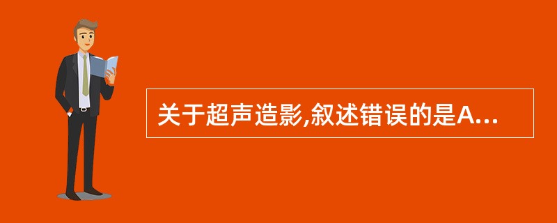 关于超声造影,叙述错误的是A、造影剂从外周静脉经腔静脉进入右心房B、造影剂进入右