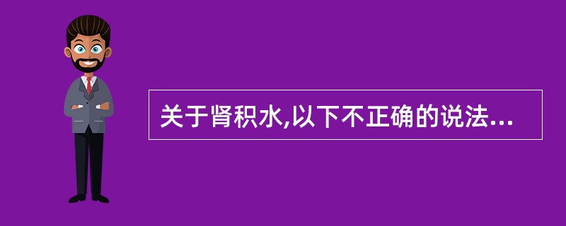 关于肾积水,以下不正确的说法是A、肾积水是由于尿路梗阻导致肾盂和肾盏扩张B、肾窦