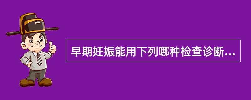 早期妊娠能用下列哪种检查诊断 ( )A、透视B、摄片C、CTD、B超E、脑血管造