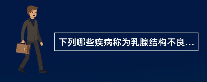 下列哪些疾病称为乳腺结构不良:①乳痛症②乳腺腺病③乳腺增生病④乳腺慢性囊性增生病