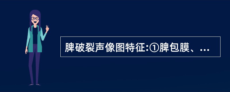 脾破裂声像图特征:①脾包膜、边缘不规则、连续中断②脾周或腹腔积液③脾实质回声异常