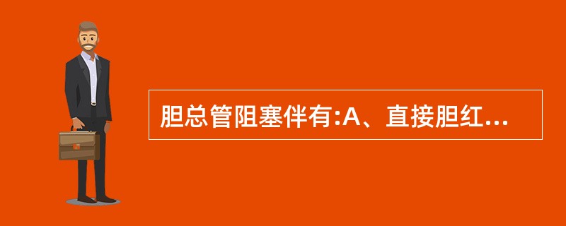 胆总管阻塞伴有:A、直接胆红素显著升高B、间接胆红素显著升高C、既不是A也不是B