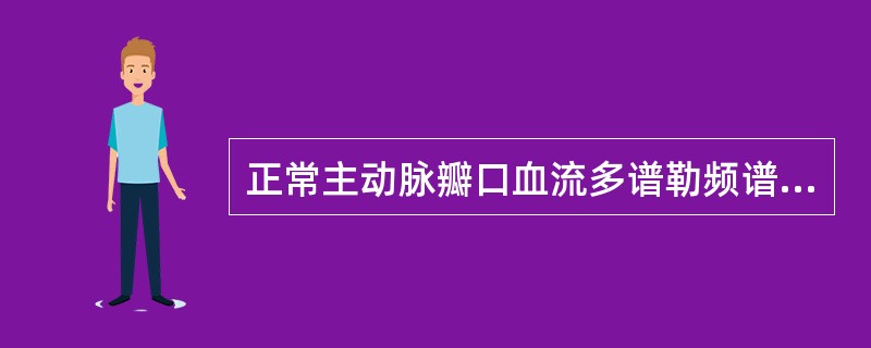 正常主动脉瓣口血流多谱勒频谱的特点是 ( )A、频谱幅度比肺动脉口高B、频谱为双