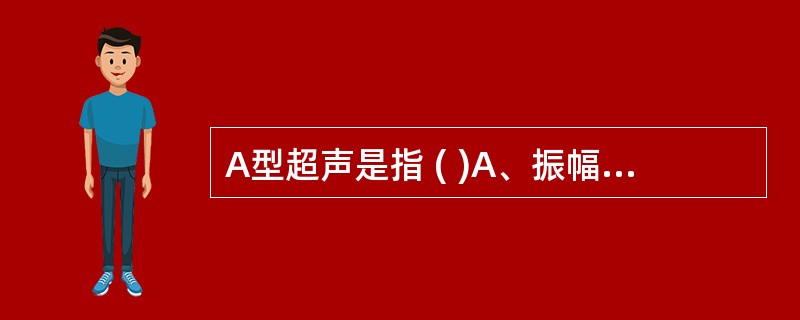 A型超声是指 ( )A、振幅调制型B、辉度调制型C、彩色血流显像D、多普勒血流频