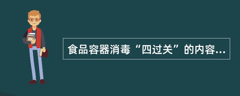 食品容器消毒“四过关”的内容是()。