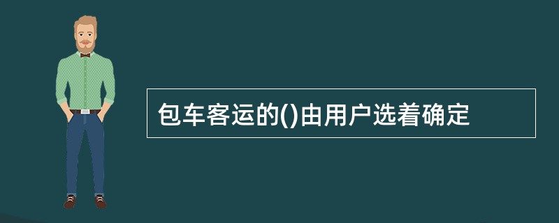 包车客运的()由用户选着确定