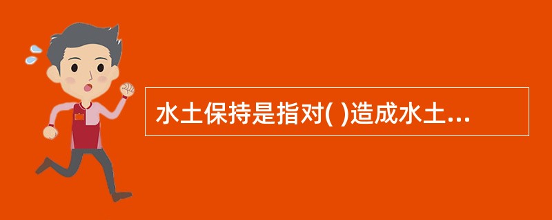 水土保持是指对( )造成水土流失所采取的预防和治理措施。