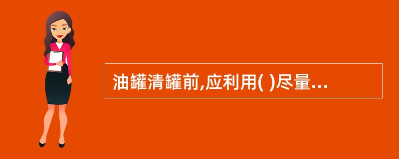 油罐清罐前,应利用( )尽量排净罐内油品。 A、出油阀 B、清扫孔 C、排 -