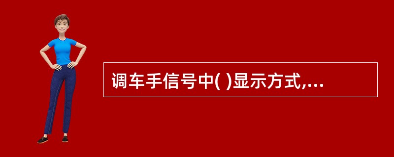 调车手信号中( )显示方式,昼间为展开的绿色信号旗上下摇动,夜间为绿色灯光上下摇