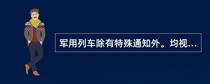 军用列车除有特殊通知外。均视为客运列车。( )