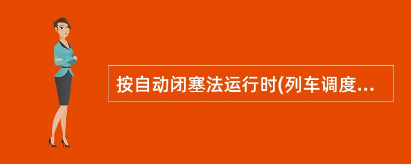 按自动闭塞法运行时(列车调度员或后方站车站值班员确知区间内无列车,并准许时除外)