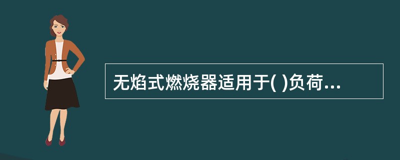 无焰式燃烧器适用于( )负荷的负压加热炉。 A、较低 B、较高 C、正常