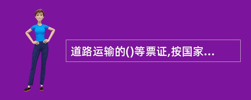 道路运输的()等票证,按国家和省有关规定印制,核发和管理