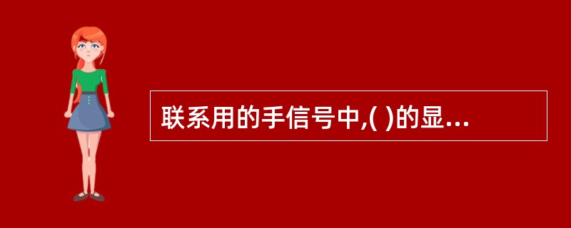 联系用的手信号中,( )的显示方式,昼间为拢起的手信号旗两臂高举头上交叉后,急向