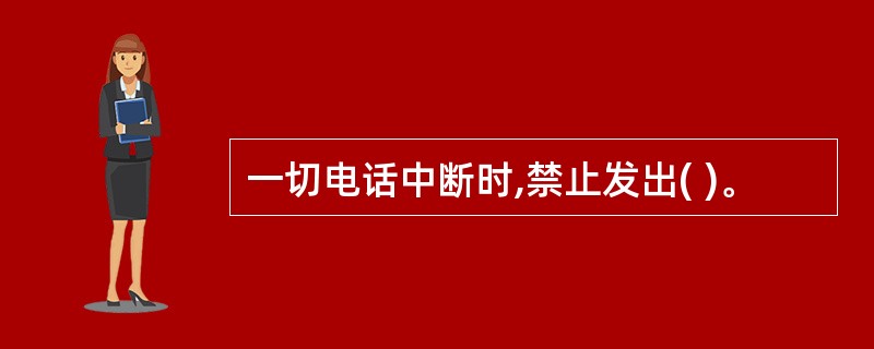 一切电话中断时,禁止发出( )。