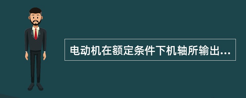 电动机在额定条件下机轴所输出的机械功率,称( )。 A、有效功率 B、额定功率