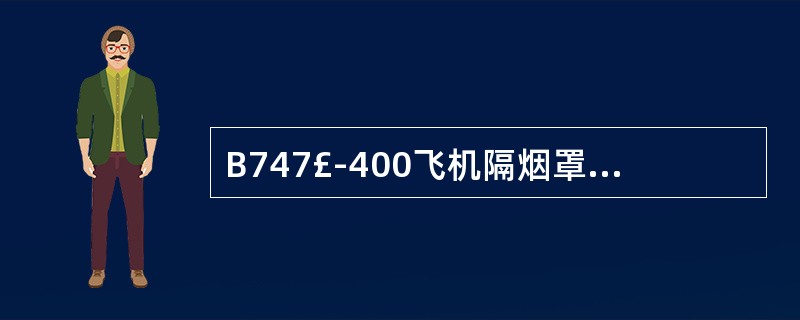 B747£­400飞机隔烟罩位于上舱楼梯口处,用于(),按波音公司操作手册规定,