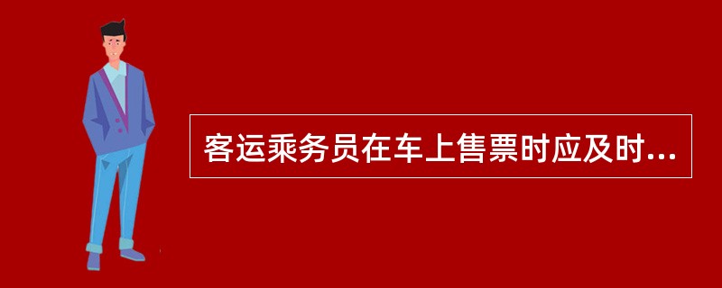 客运乘务员在车上售票时应及时组织旅客购票,()送票到手