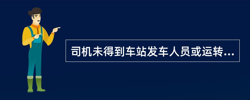 司机未得到车站发车人员或运转车长的发车信号而开车,为“擅自开车”。( )