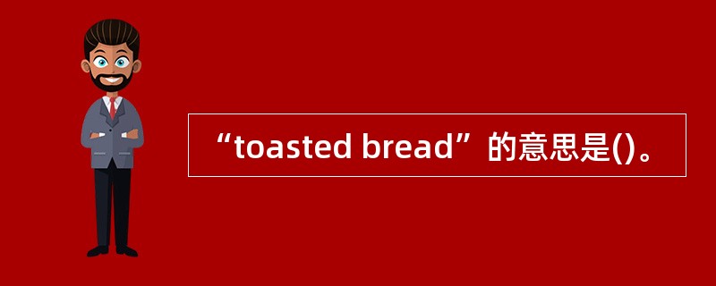 “toasted bread”的意思是()。