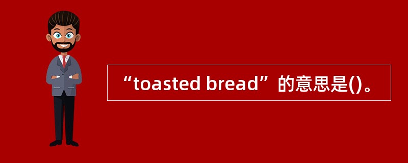 “toasted bread”的意思是()。