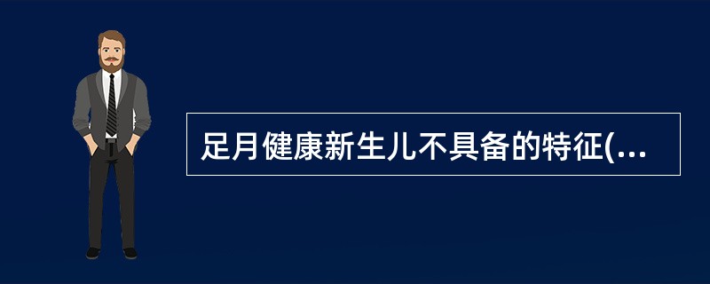 足月健康新生儿不具备的特征( )。A、皮肤呈粉红色B、肩膀背部有少量胎毛C、四肢