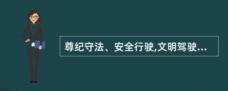 尊纪守法、安全行驶,文明驾驶、乐于助人,热爱本职、钻研技术,热情服务、礼貌待客是