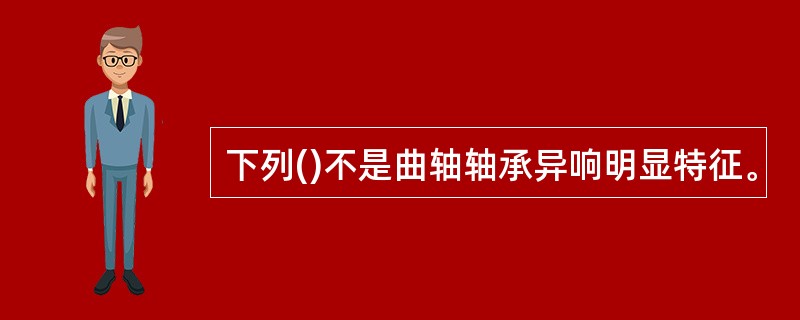 下列()不是曲轴轴承异响明显特征。