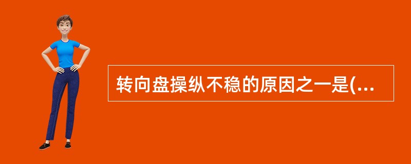 转向盘操纵不稳的原因之一是()过大。