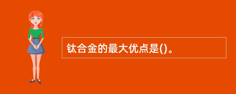 钛合金的最大优点是()。