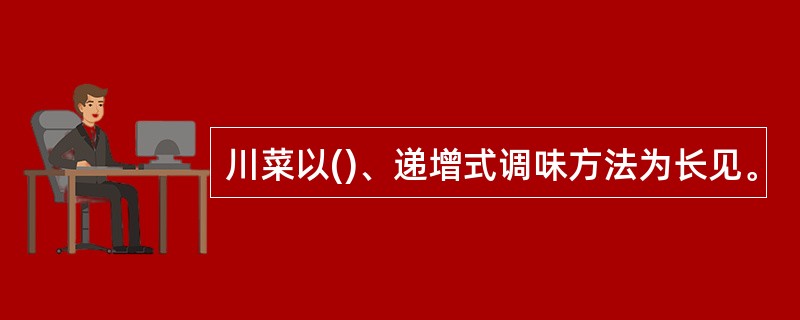 川菜以()、递增式调味方法为长见。