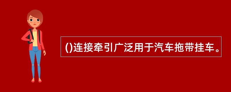 ()连接牵引广泛用于汽车拖带挂车。