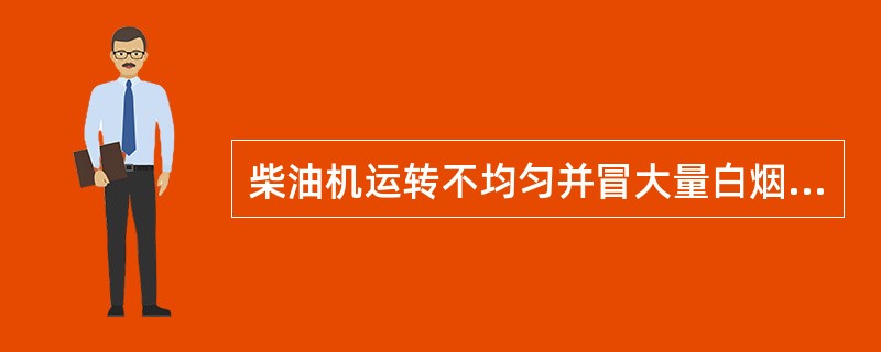 柴油机运转不均匀并冒大量白烟,原因是()。