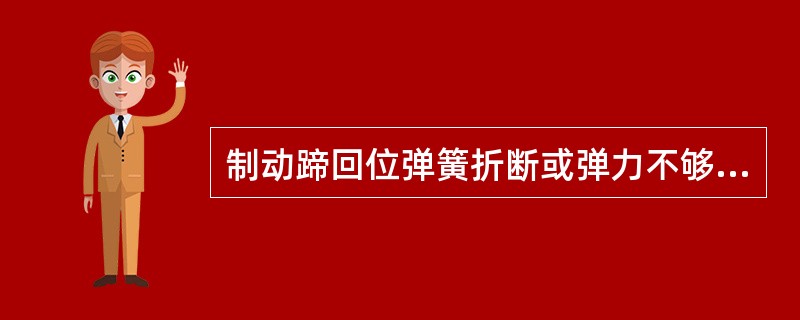 制动蹄回位弹簧折断或弹力不够是制动拖滞的原因之一。