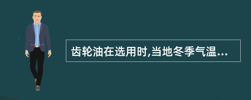 齿轮油在选用时,当地冬季气温在—26°C以下的严寒地区,冬季使用75W号油,夏季