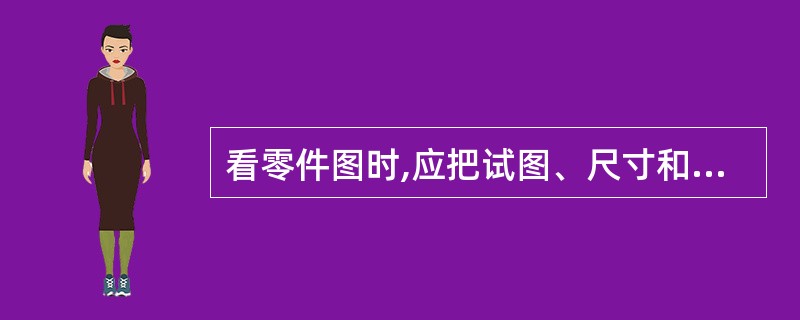 看零件图时,应把试图、尺寸和形体结构三者密切结合起来,切勿孤立地进行()分析。