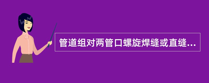 管道组对两管口螺旋焊缝或直缝间距错开量应大于或等于()。