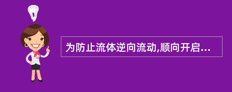 为防止流体逆向流动,顺向开启的是()。