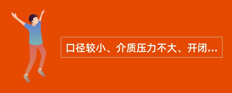 口径较小、介质压力不大、开闭时所需要的力矩不大的阀门,一般采用( )传动。 A、