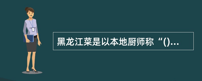 黑龙江菜是以本地厨师称“()”和鲁菜“山东帮”为主。