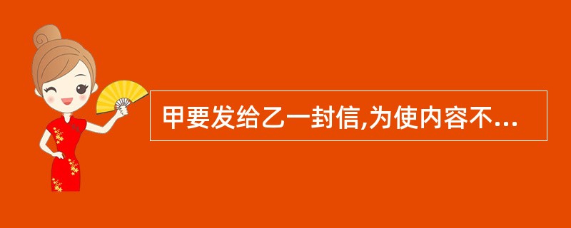 甲要发给乙一封信,为使内容不会被第三方了解和篡改,他应该