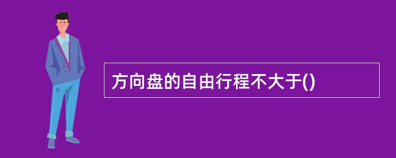 方向盘的自由行程不大于()