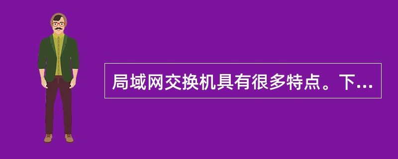 局域网交换机具有很多特点。下面关于局域网交换机的论述中说法不正确的是______