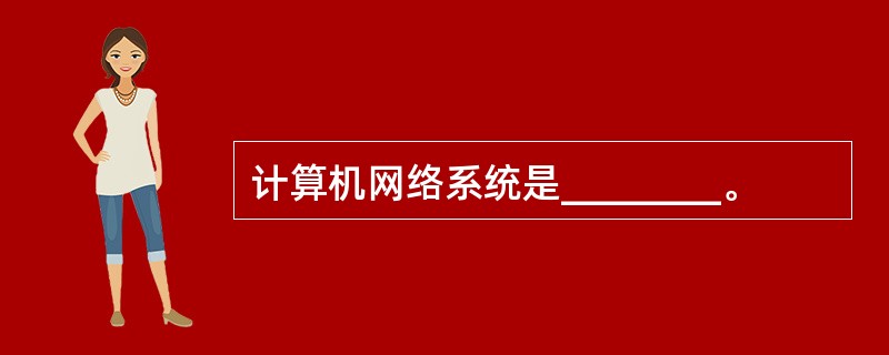 计算机网络系统是________。