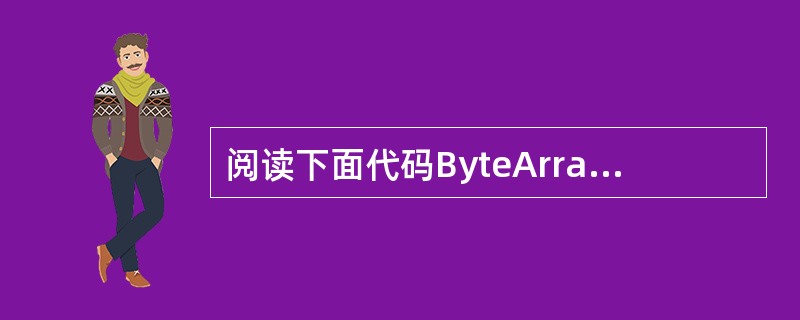 阅读下面代码ByteArrayOutputStream bout=new Byt