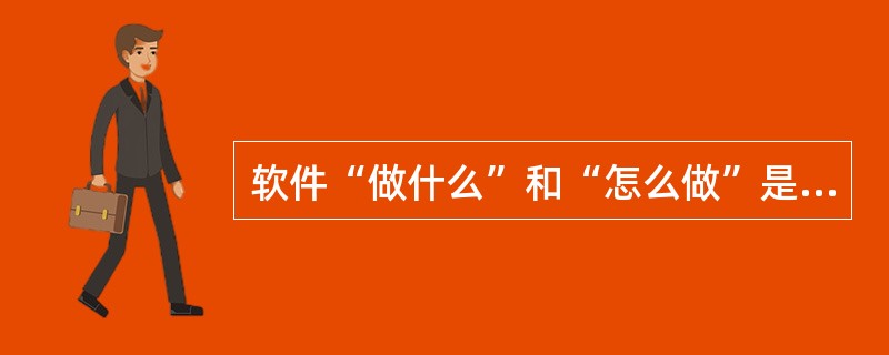 软件“做什么”和“怎么做”是软件开发过程中需要解决的关键问题,其中“怎么做”是在